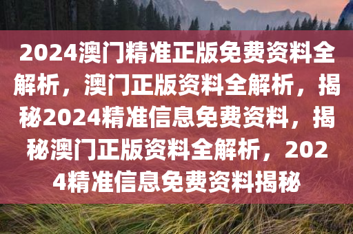 2025精准资料免费大全,2024澳门精准正版免费